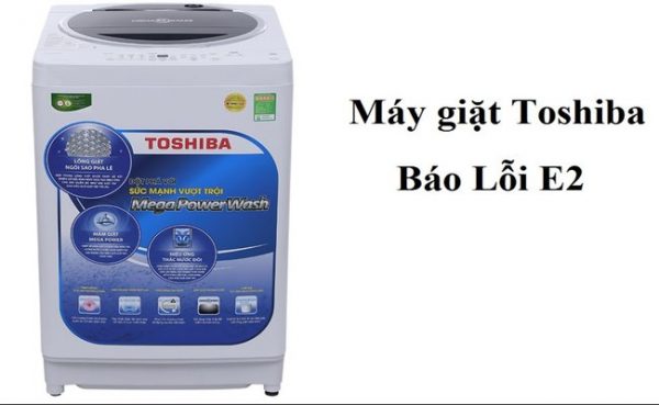 Máy Giặt Toshiba Báo Lỗi E2, E23 Cách Sửa Nhanh Nhất.